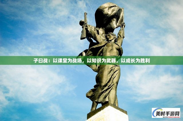 子曰战：以课堂为战场，以知识为武器，以成长为胜利